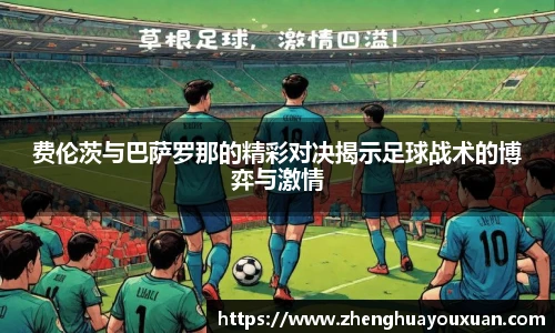 费伦茨与巴萨罗那的精彩对决揭示足球战术的博弈与激情