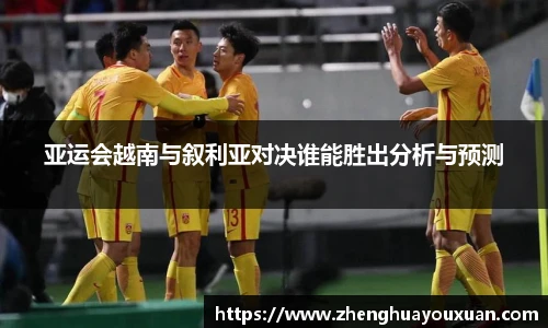 亚运会越南与叙利亚对决谁能胜出分析与预测